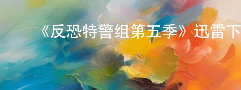 ﻿陈玲君发布﻿《反恐特警组第五季》迅雷下载/在线观看-犯罪历史-美剧天堂